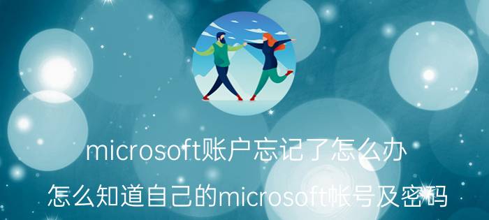 microsoft账户忘记了怎么办 怎么知道自己的microsoft帐号及密码？